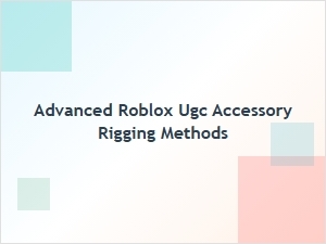 Mastering Advanced Roblox Ugc Accessory Rigging Methods